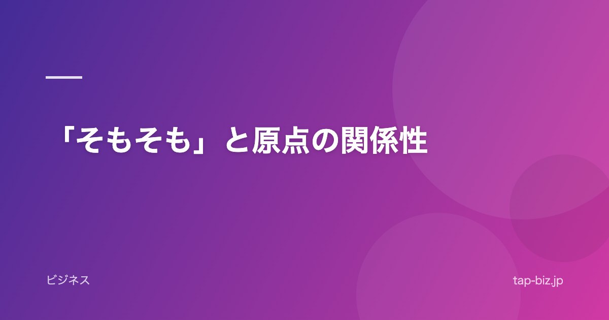 「そもそも」と原点の関係性