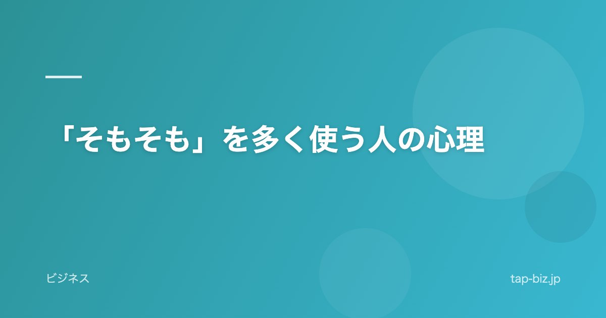 「そもそも」を多く使う人の心理