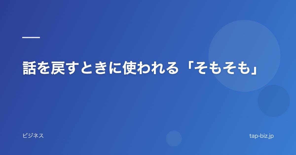 話を戻すときに使われる「そもそも」