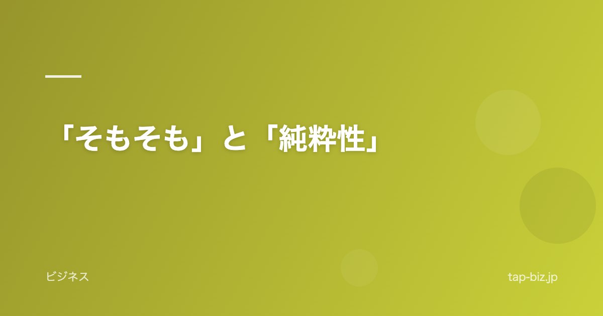 「そもそも」と「純粋性」