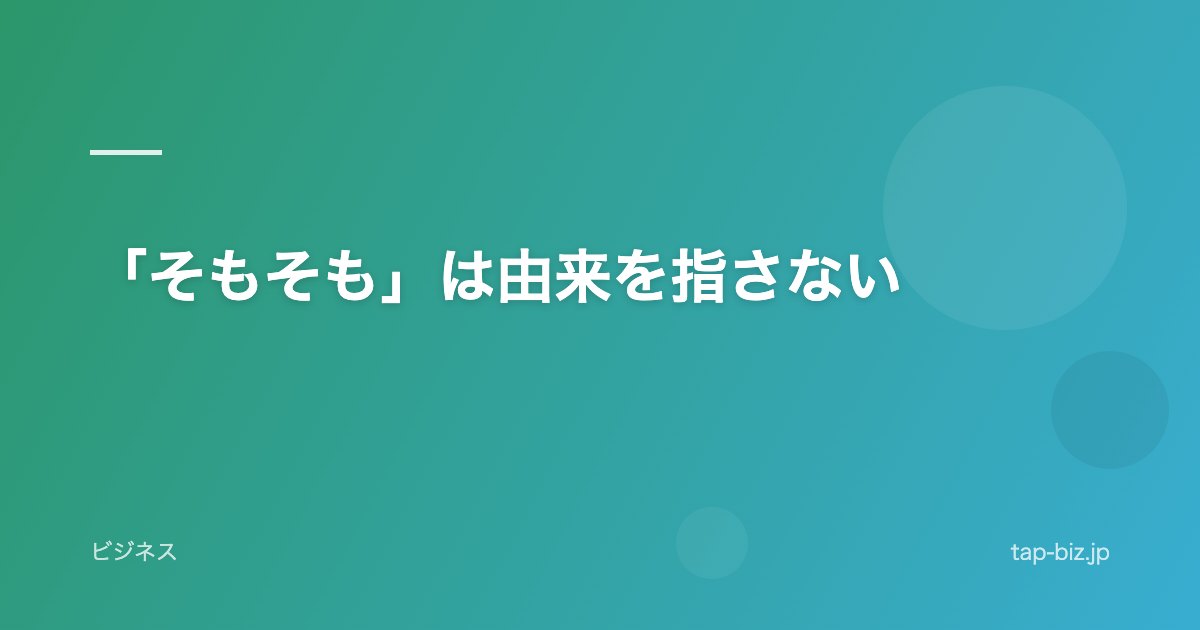 「そもそも」は由来を指さない