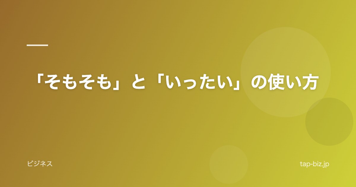 「そもそも」と「いったい」の使い方
