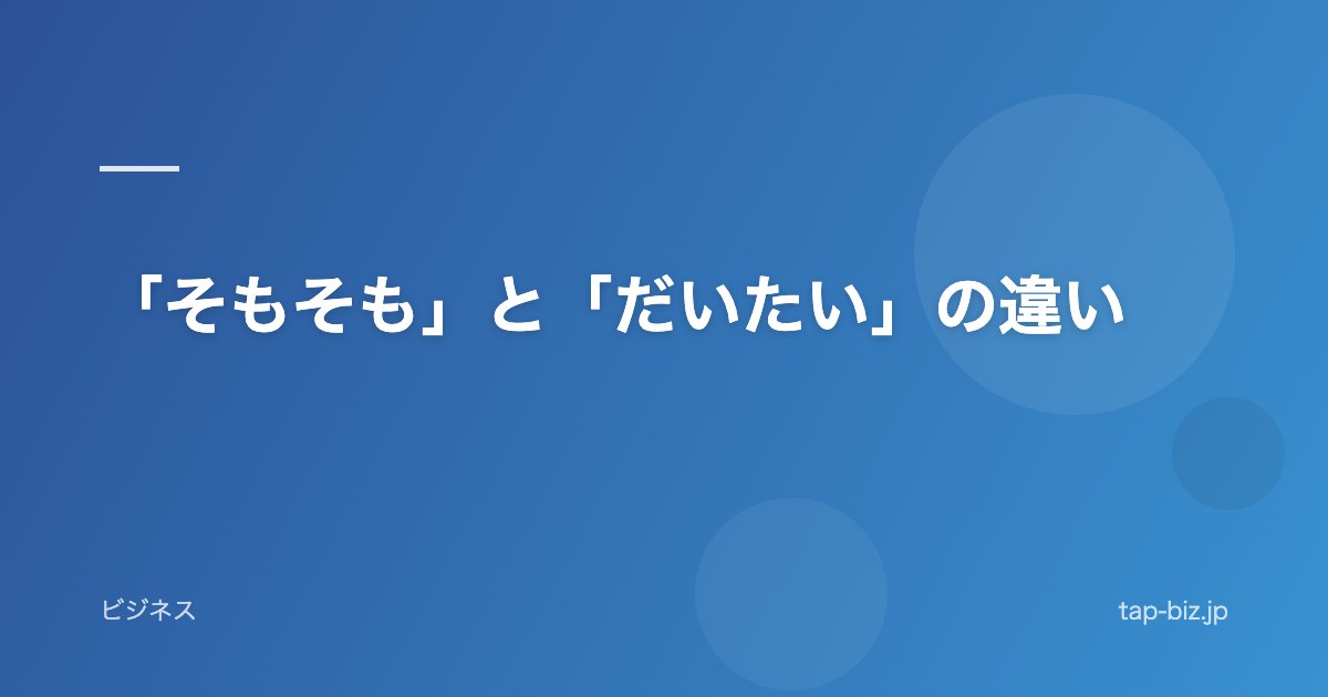 「そもそも」と「だいたい」の違い