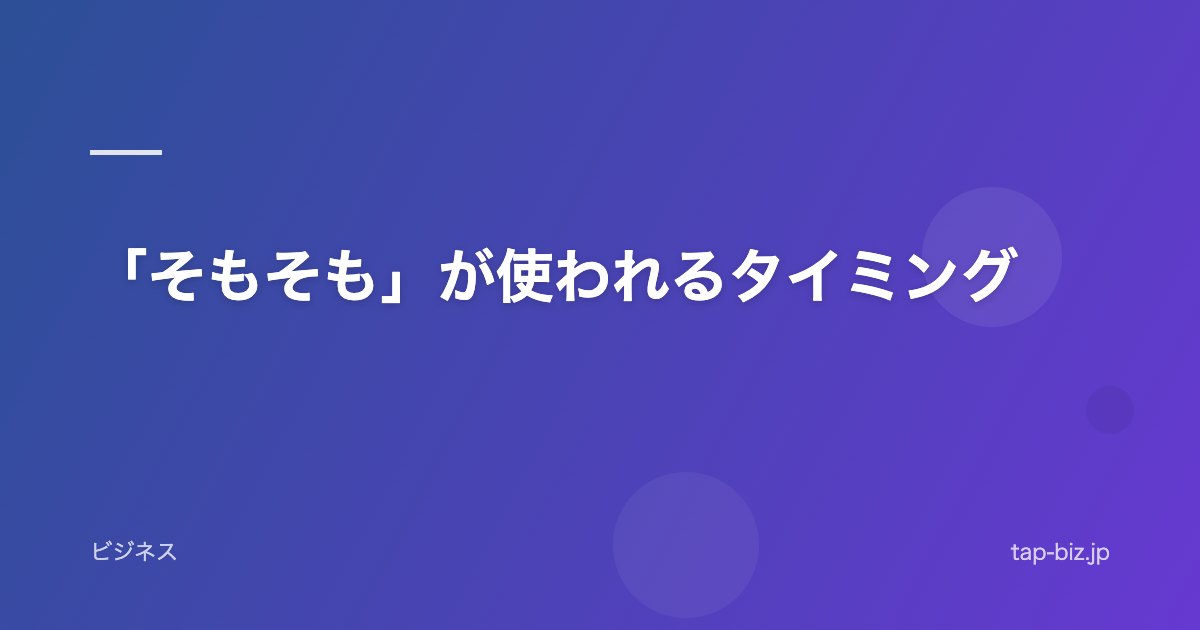 「そもそも」が使われるタイミング