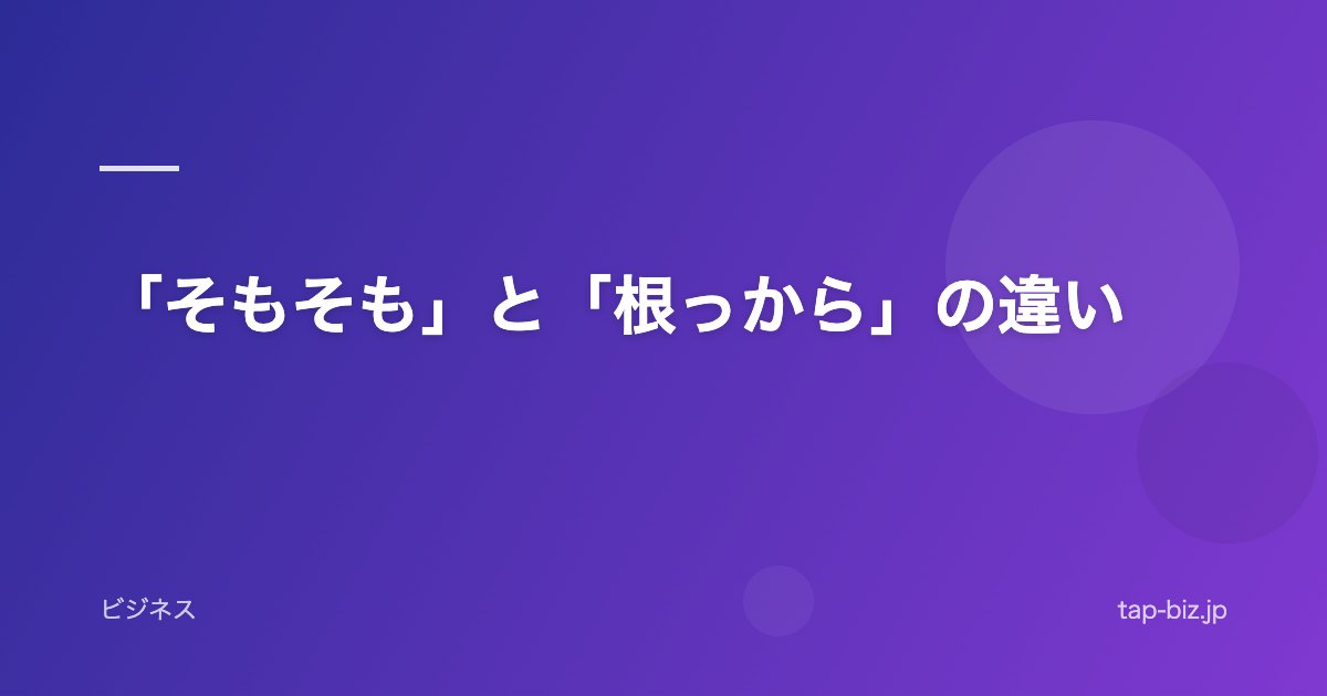 「そもそも」と「根っから」の違い