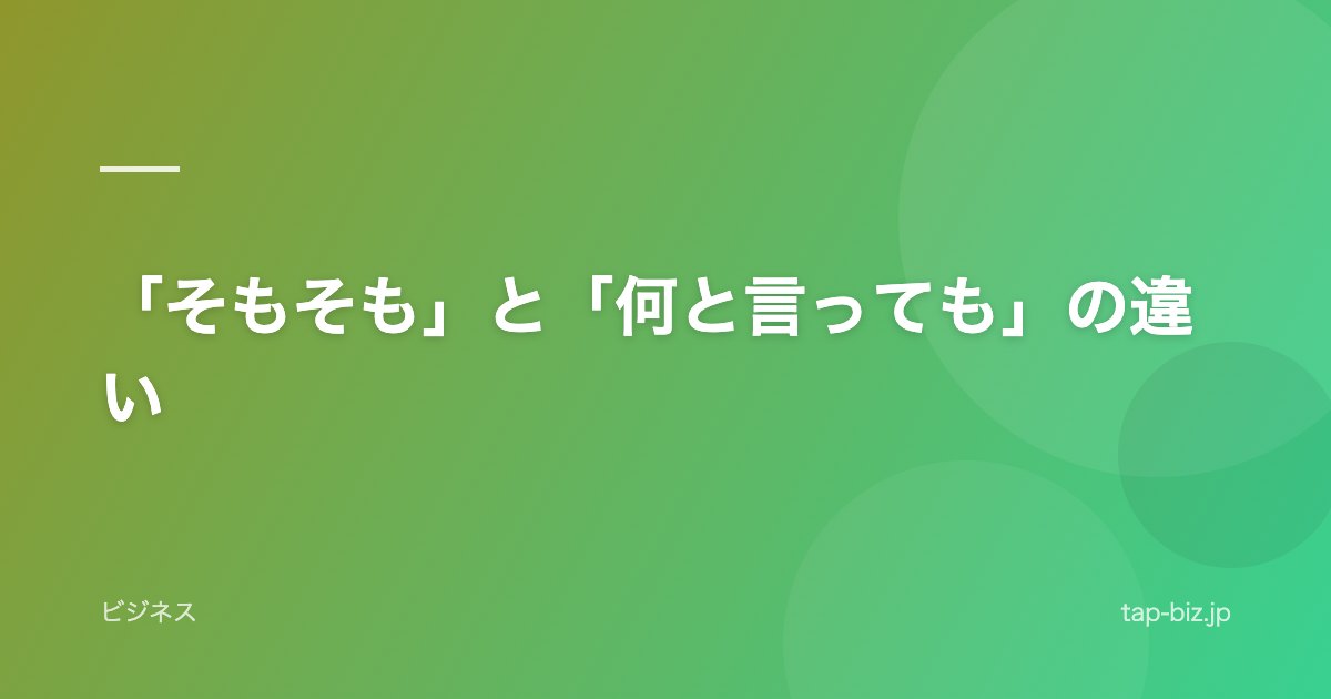 「そもそも」と「何と言っても」の違い