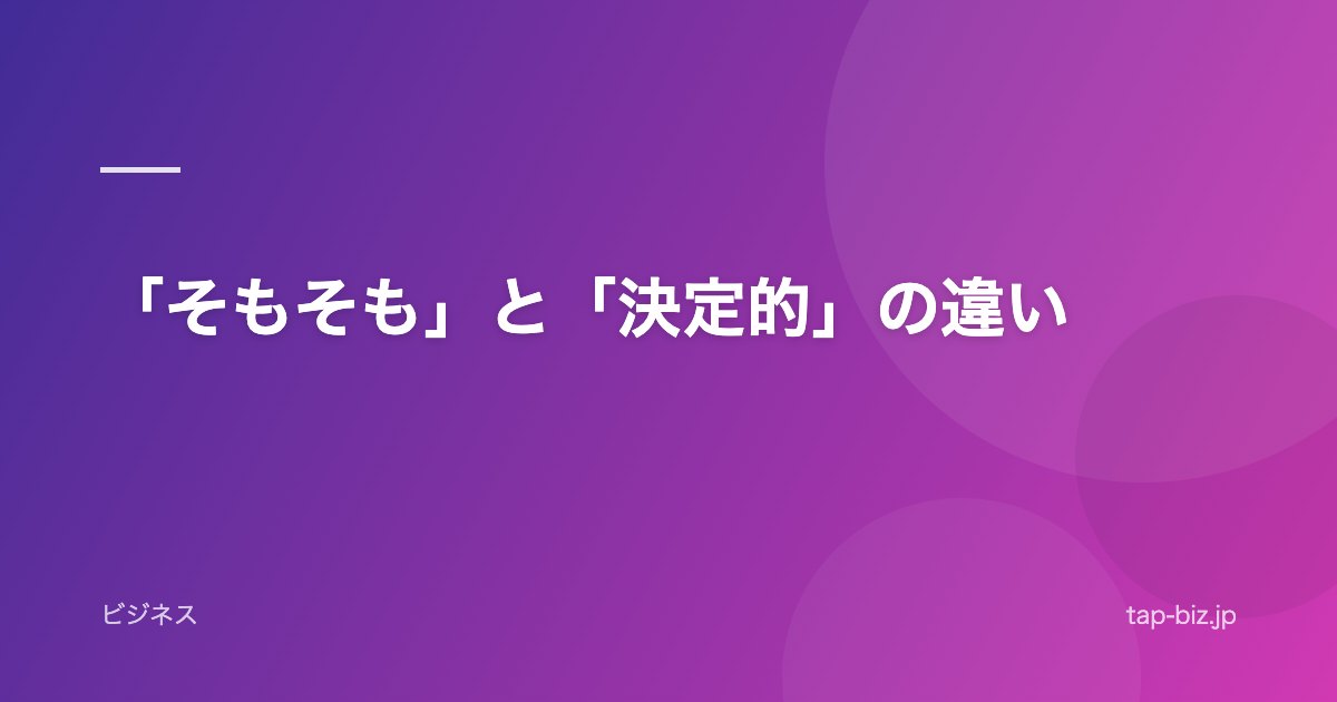 「そもそも」と「決定的」の違い