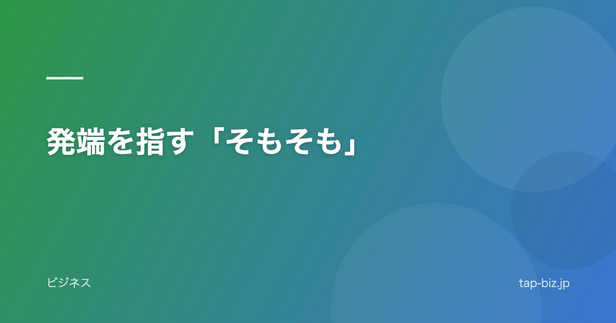 発端を指す「そもそも」