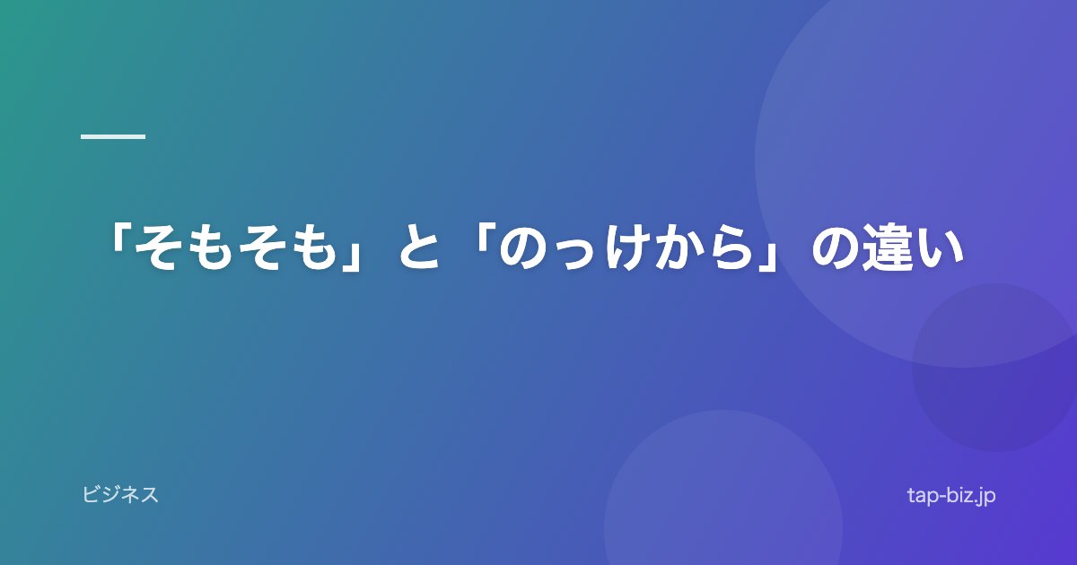 「そもそも」と「のっけから」の違い