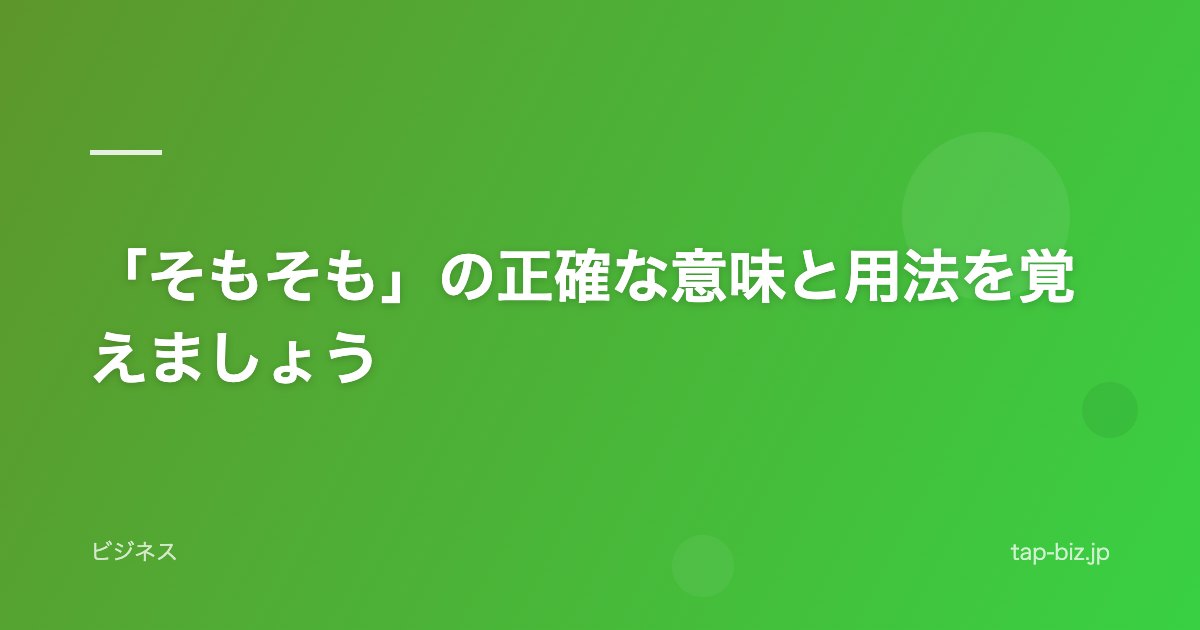 「そもそも」の正確な意味と用法を覚えましょう