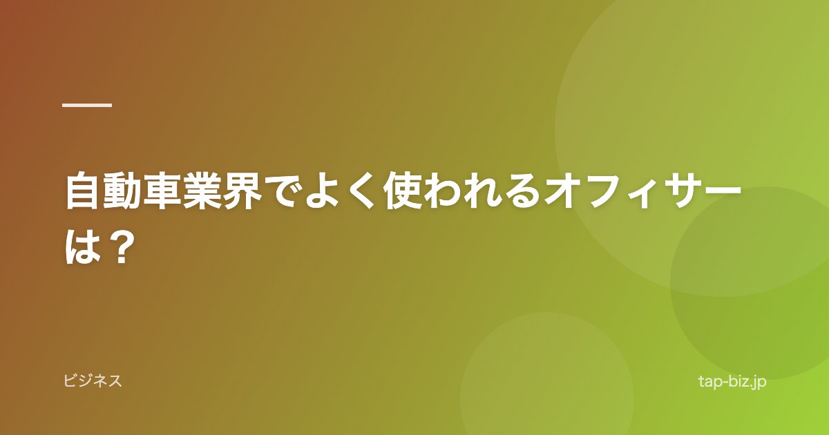 自動車業界でよく使われるオフィサーは？