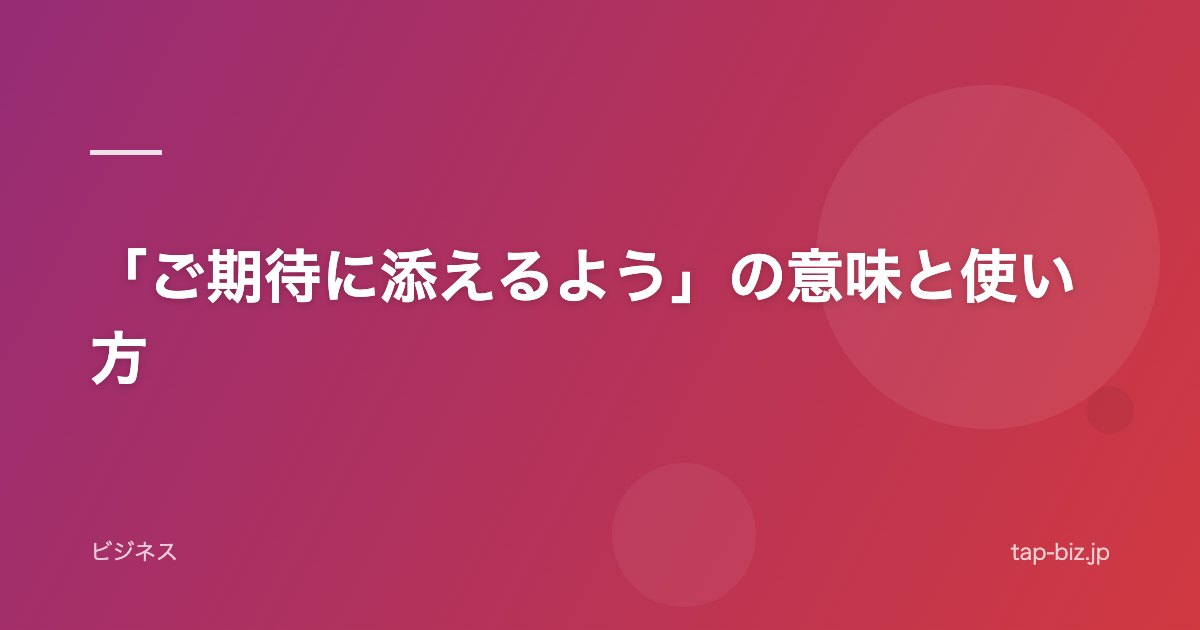 「ご期待に添えるよう」の意味と使い方