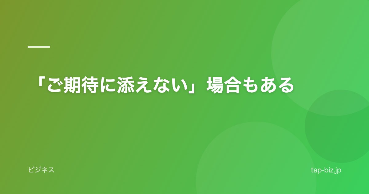 「ご期待に添えない」場合もある