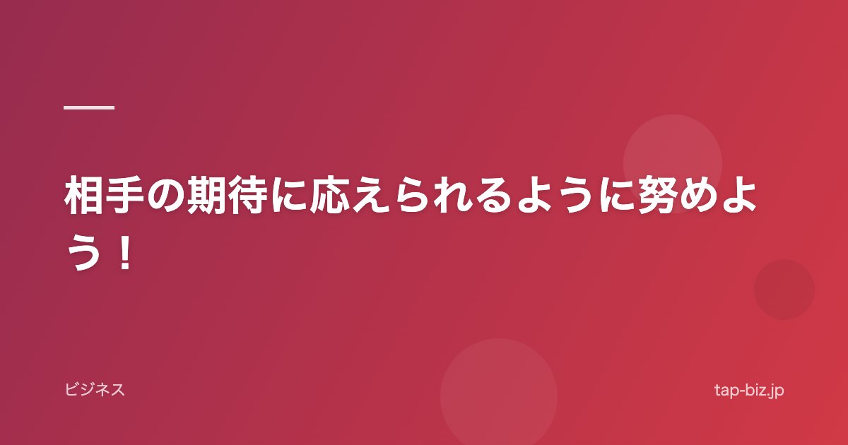 相手の期待に応えられるように努めよう！