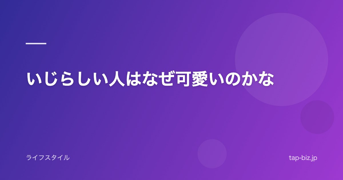 いじらしい人はなぜ可愛いのかな