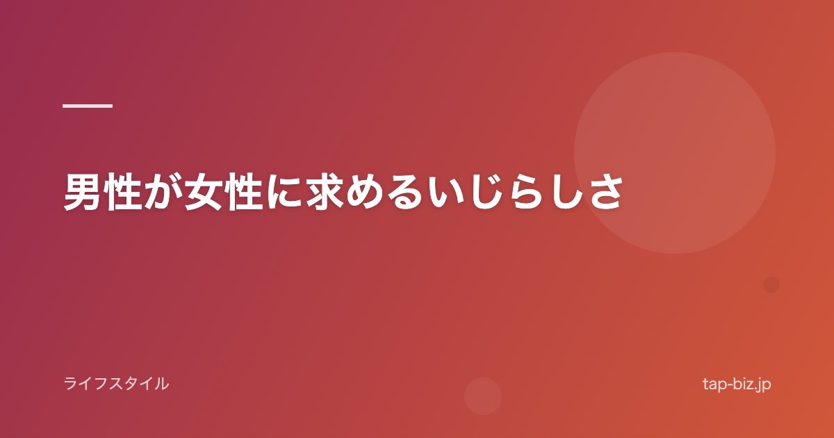 男性が女性に求めるいじらしさ