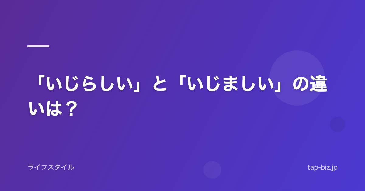「いじらしい」と「いじましい」の違いは？