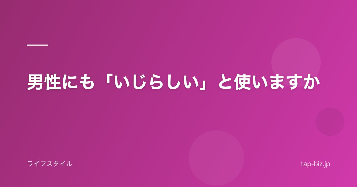 男性にも「いじらしい」と使いますか