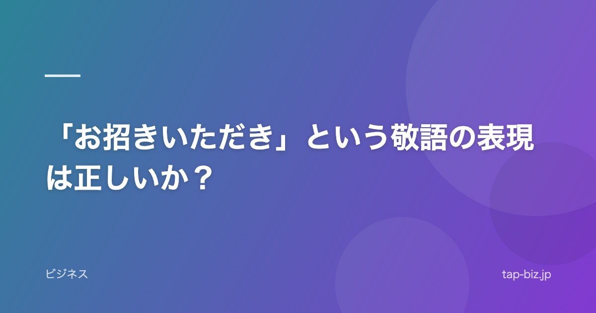 「お招きいただき」という敬語の表現は正しいか？