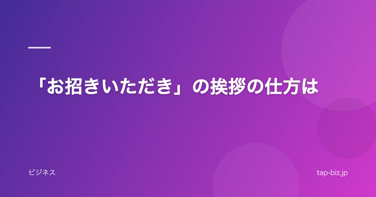 「お招きいただき」の挨拶の仕方は