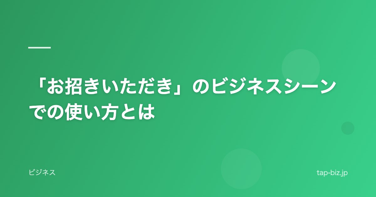 「お招きいただき」のビジネスシーンでの使い方とは