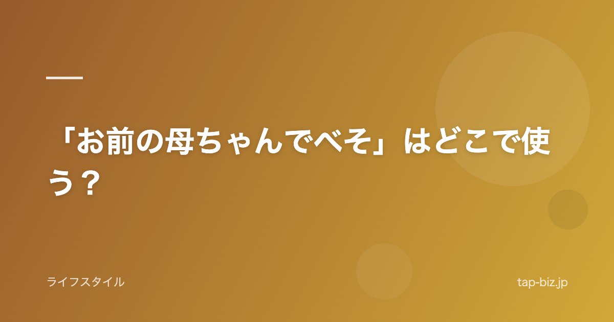 「お前の母ちゃんでべそ」はどこで使う？