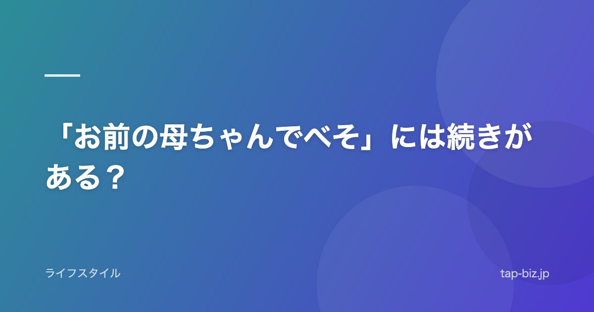 「お前の母ちゃんでべそ」には続きがある？