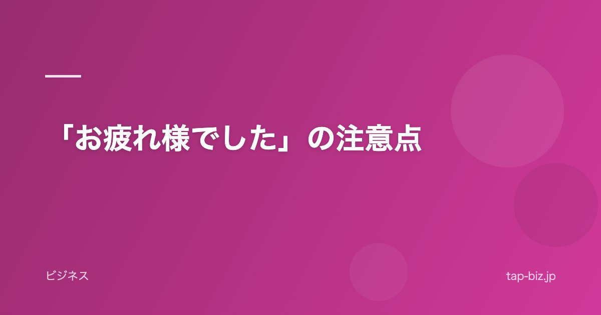 「お疲れ様でした」の注意点