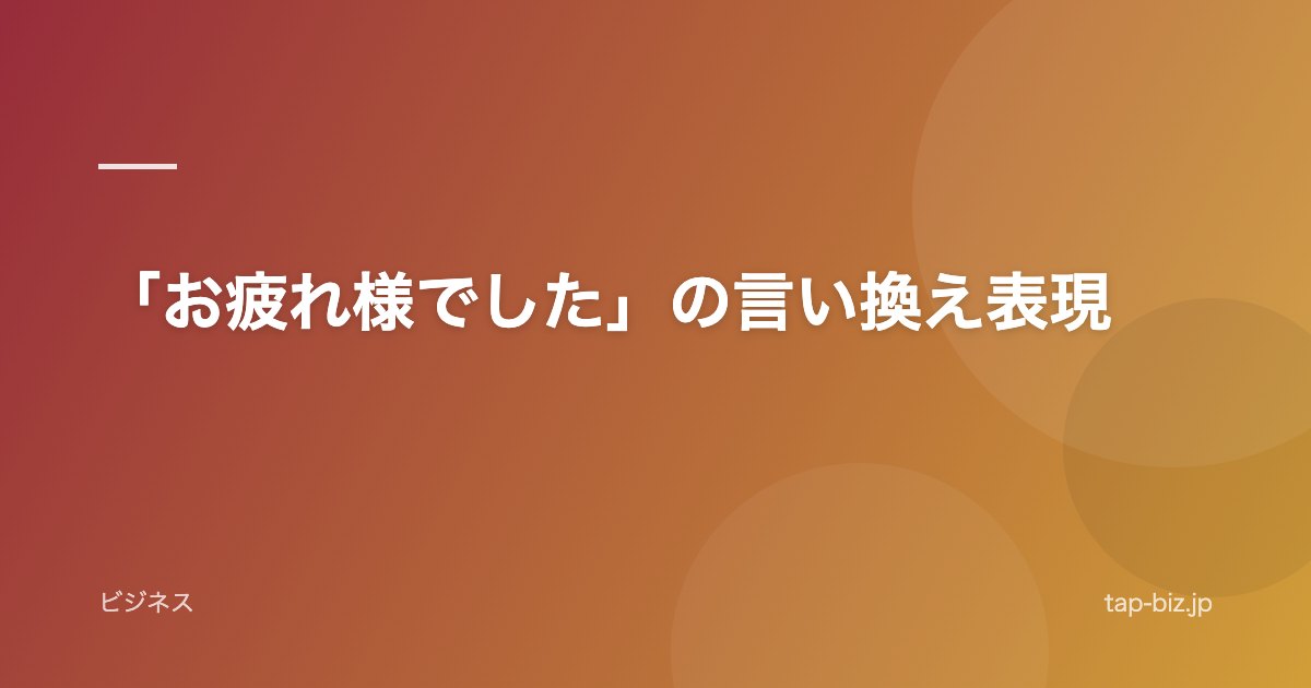 「お疲れ様でした」の言い換え表現