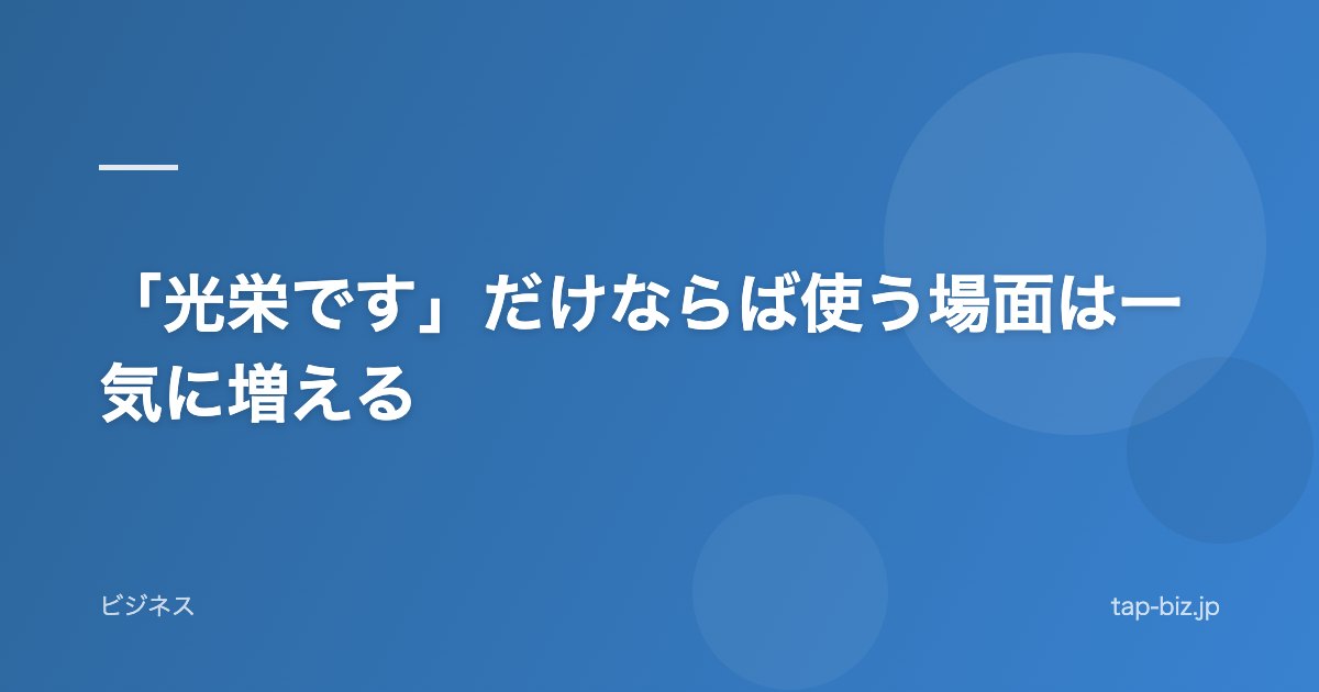 「光栄です」だけならば使う場面は一気に増える