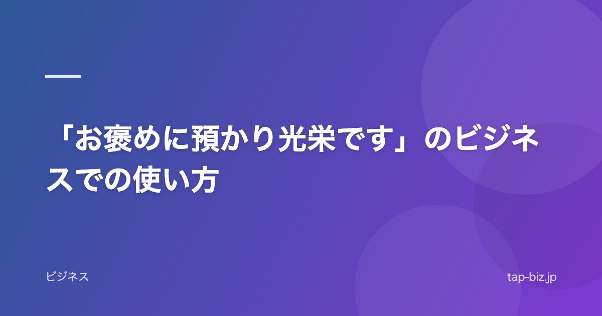 「お褒めに預かり光栄です」のビジネスでの使い方