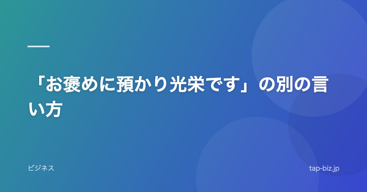 「お褒めに預かり光栄です」の別の言い方