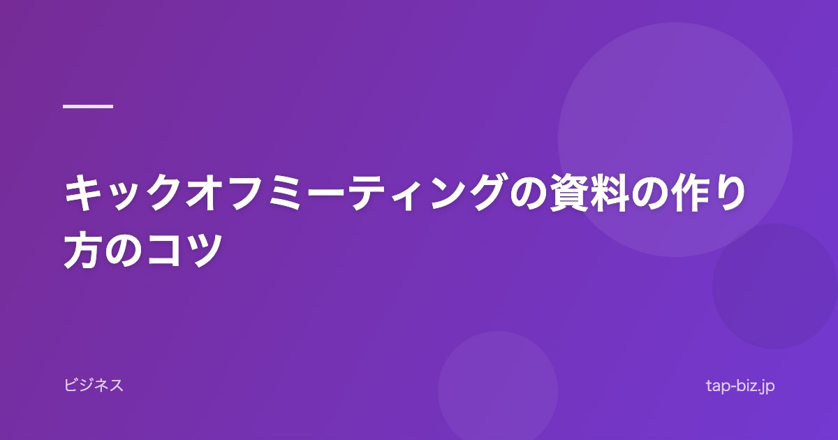 キックオフミーティングの資料の作り方のコツ