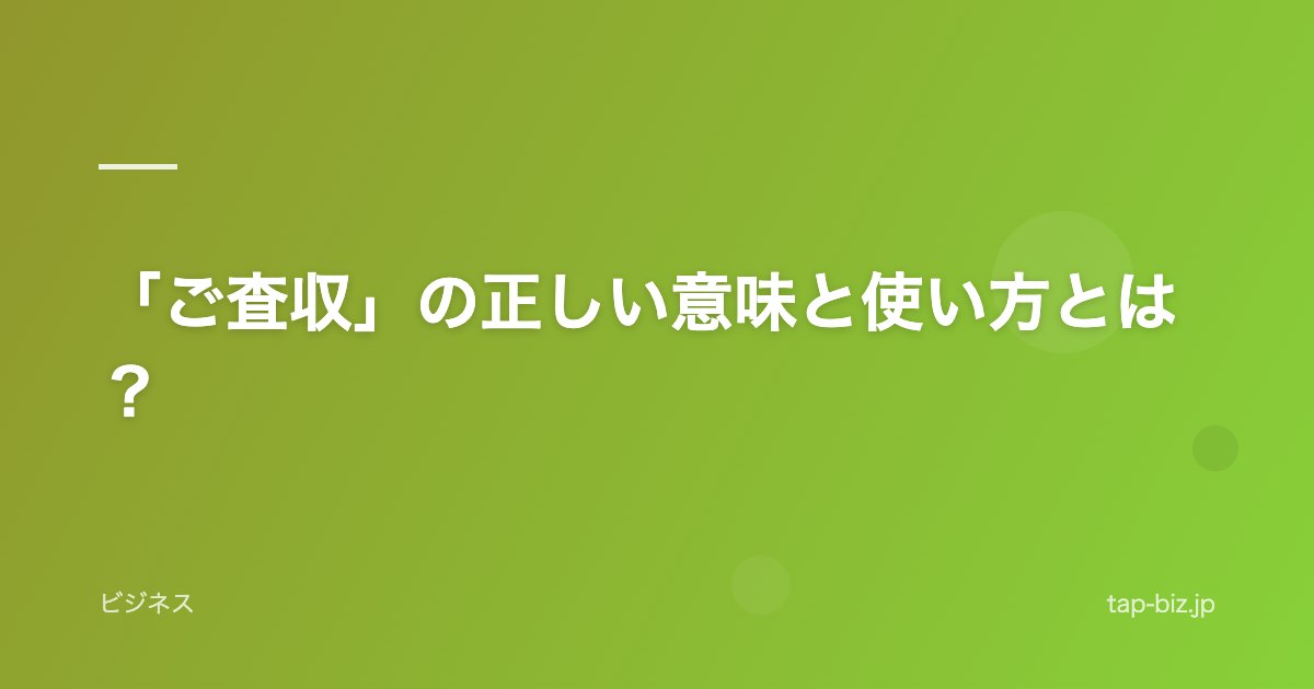 「ご査収」の正しい意味と使い方とは？