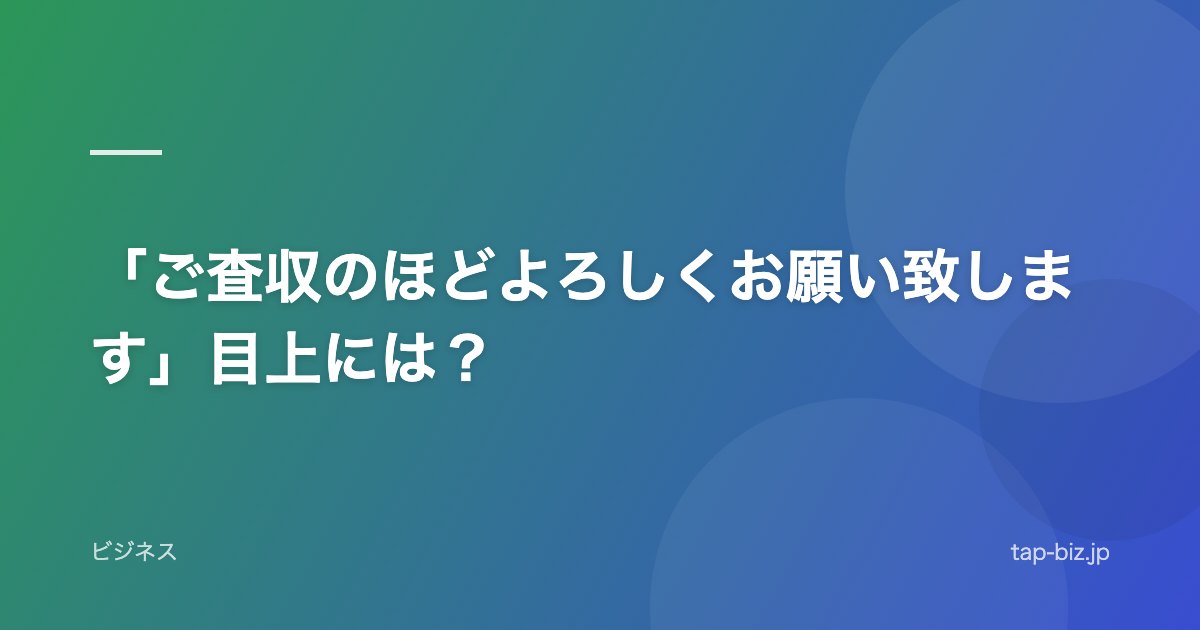「ご査収のほどよろしくお願い致します」目上には？