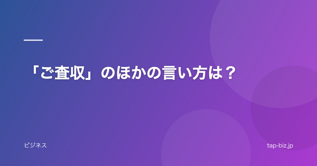 「ご査収」のほかの言い方は？