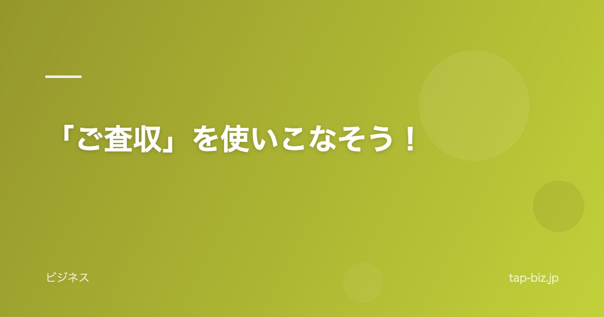 「ご査収」を使いこなそう！
