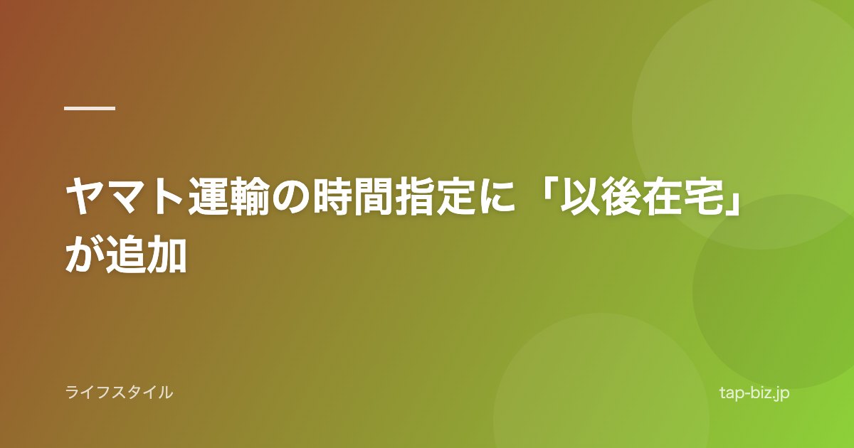 ヤマト運輸の時間指定に「以後在宅」が追加