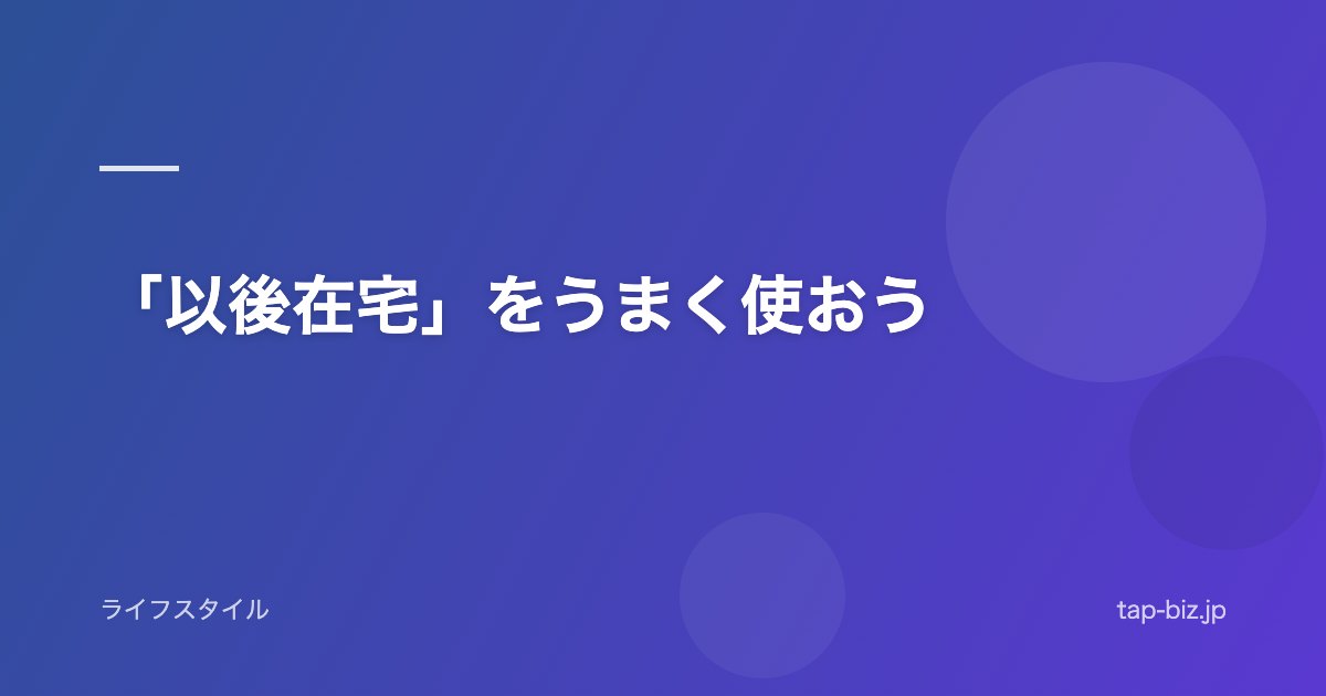 「以後在宅」をうまく使おう