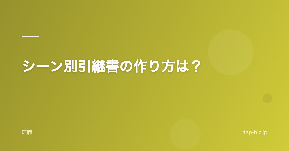 シーン別引継書の作り方は？