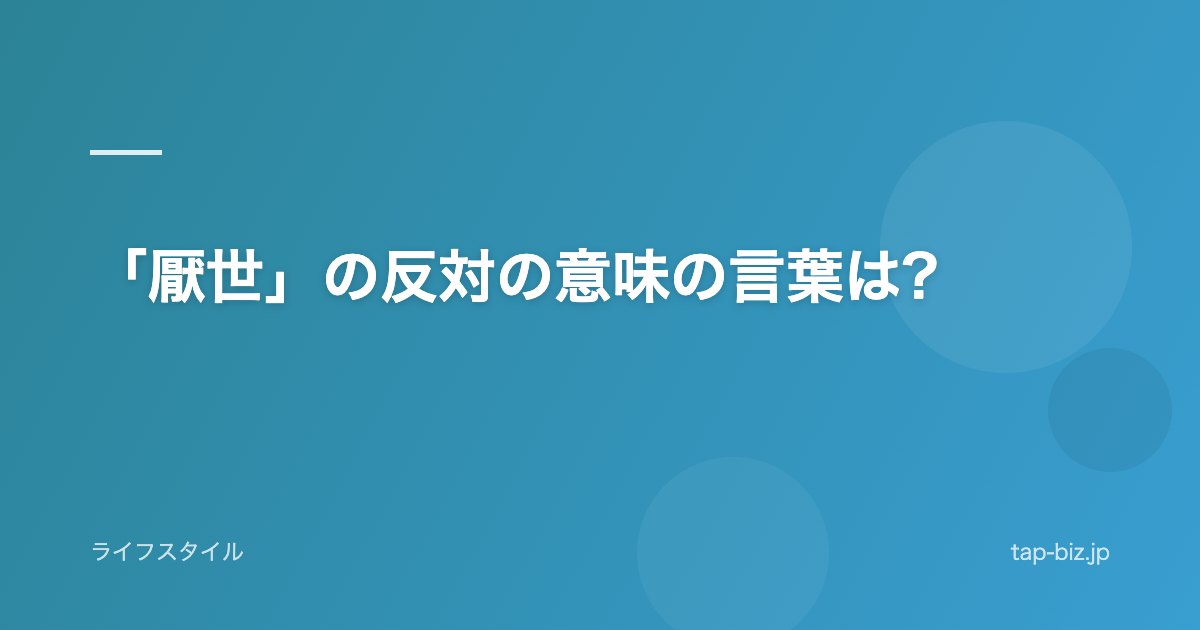 「厭世」の反対の意味の言葉は?