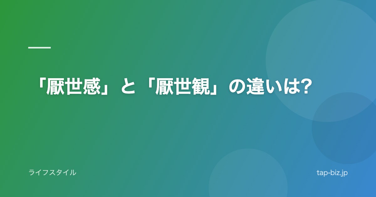 「厭世感」と「厭世観」の違いは?