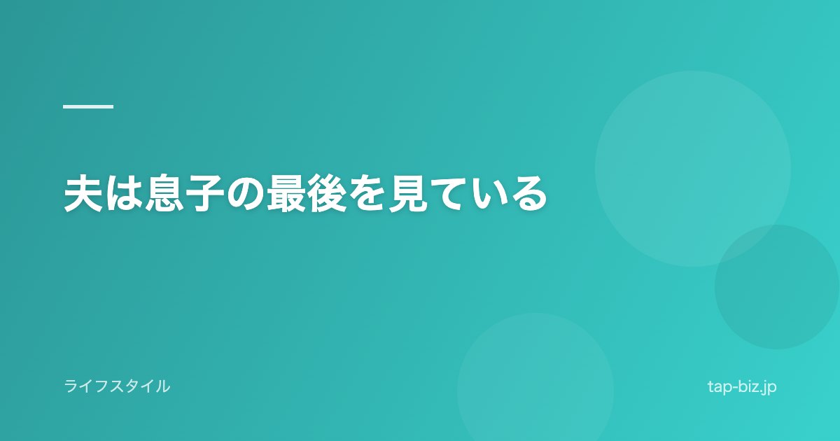夫は息子の最後を見ている