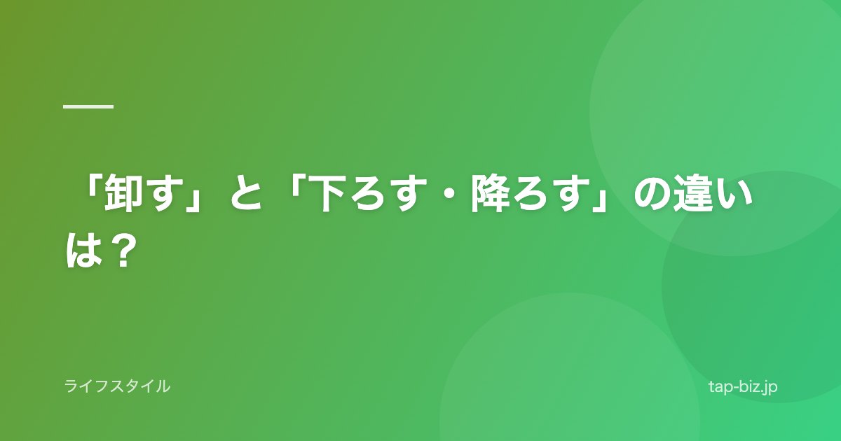 「卸す」と「下ろす・降ろす」の違いは？