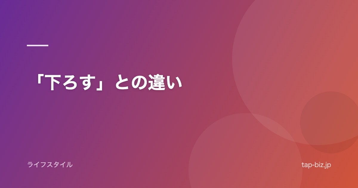 「下ろす」との違い