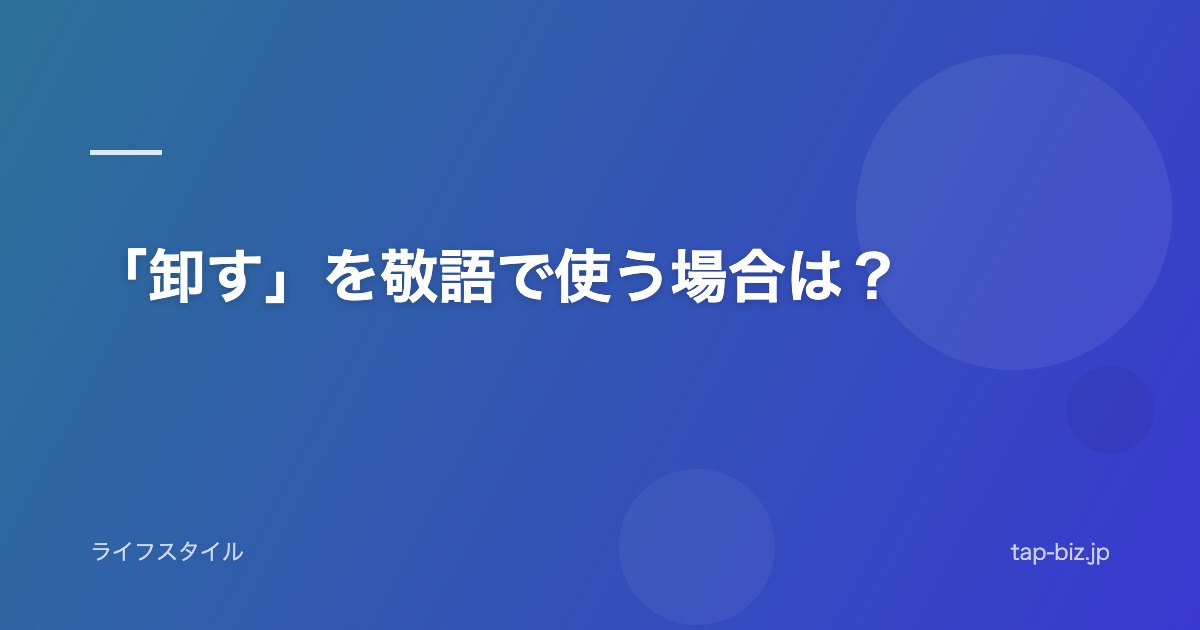 「卸す」を敬語で使う場合は？