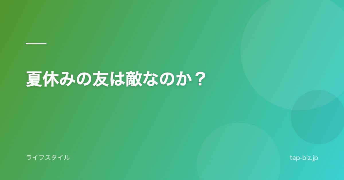 夏休みの友は敵なのか？