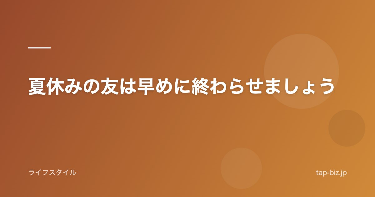 夏休みの友は早めに終わらせましょう