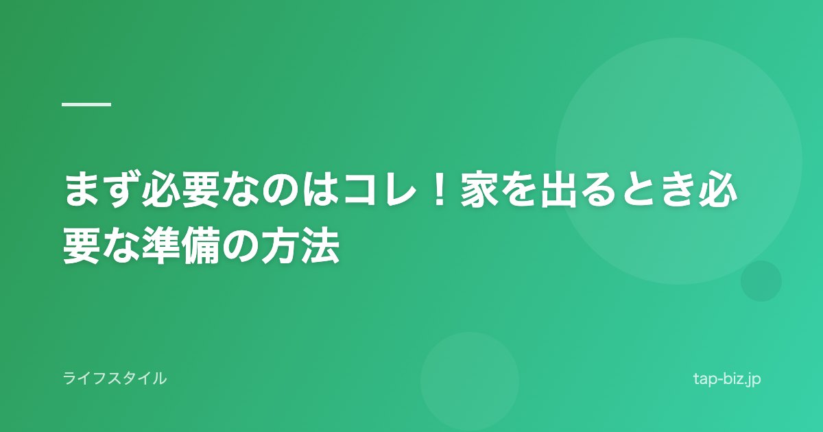 まず必要なのはコレ！家を出るとき必要な準備の方法