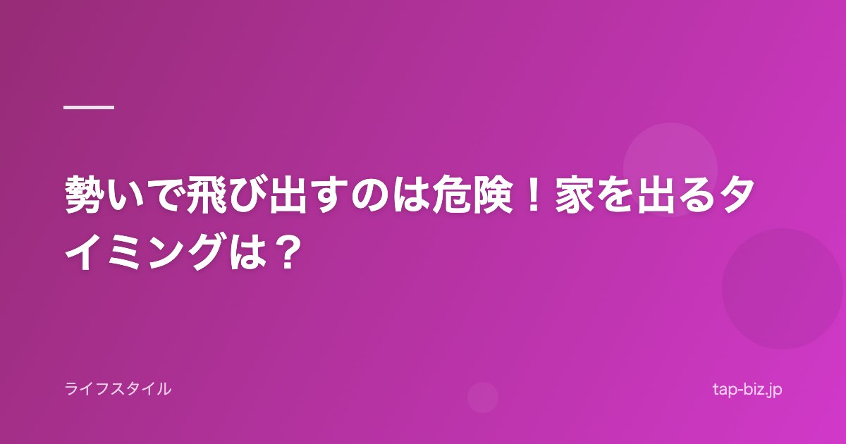 勢いで飛び出すのは危険！家を出るタイミングは？